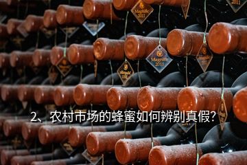 2、農(nóng)村市場(chǎng)的蜂蜜如何辨別真假？