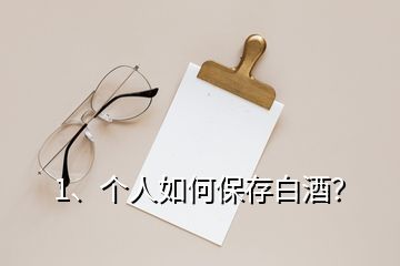 1、個(gè)人如何保存白酒？