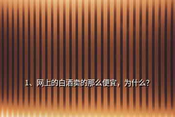 1、網(wǎng)上的白酒賣的那么便宜，為什么？