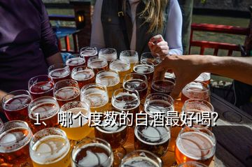 1、哪個度數(shù)的白酒最好喝？