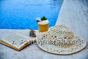 2、多少價(jià)位的白酒才是純糧酒？