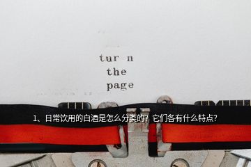 1、日常飲用的白酒是怎么分類的？它們各有什么特點(diǎn)？