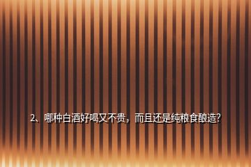 2、哪種白酒好喝又不貴，而且還是純糧食釀造？