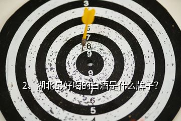 2、湖北最好喝的白酒是什么牌子？