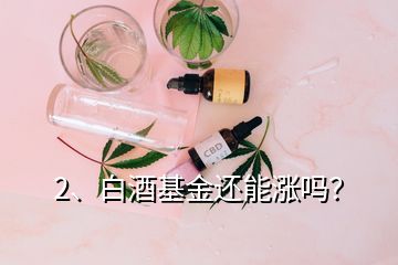 2、白酒基金還能漲嗎？