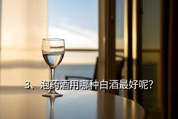 3、泡藥酒用哪種白酒最好呢？