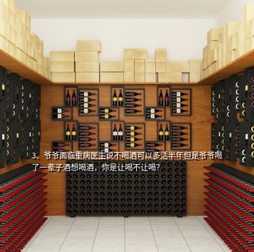 3、爺爺面臨重病醫(yī)生說不喝酒可以多活半年但是爺爺喝了一輩子酒想喝酒，你是讓喝不讓喝？