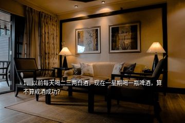 1、以前每天喝二三兩白酒，現(xiàn)在一星期喝一瓶啤酒，算不算戒酒成功？