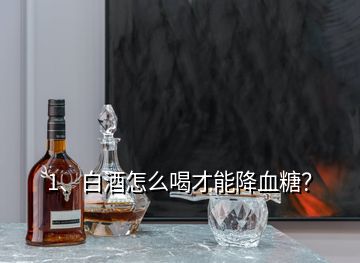 1、白酒怎么喝才能降血糖？