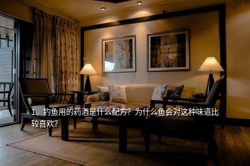 1、釣魚(yú)用的藥酒是什么配方？為什么魚(yú)會(huì)對(duì)這種味道比較喜歡？