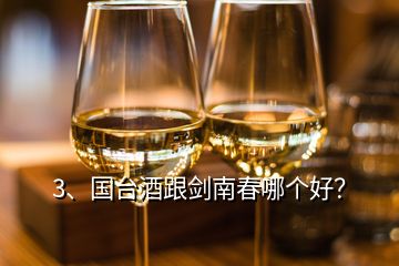 3、國臺酒跟劍南春哪個好？
