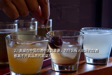 2、高粱在中國(guó)白酒中無比重要，為什么有人說好的白酒都離不開高品質(zhì)的高粱？