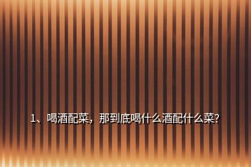 1、喝酒配菜，那到底喝什么酒配什么菜？