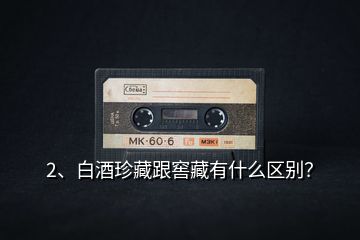 2、白酒珍藏跟窖藏有什么區(qū)別？
