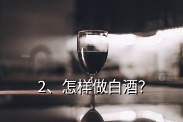 2、怎樣做白酒？