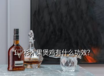 1、杉木果煲雞有什么功效？