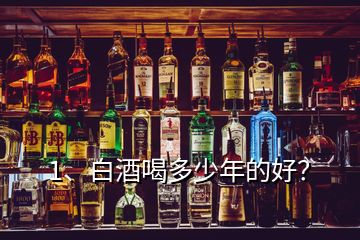 1、白酒喝多少年的好？