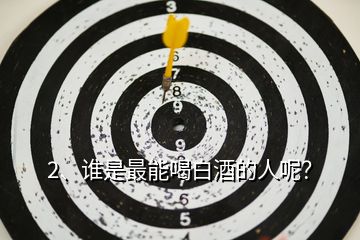 2、誰(shuí)是最能喝白酒的人呢？