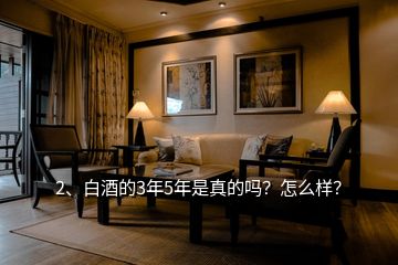2、白酒的3年5年是真的嗎？怎么樣？