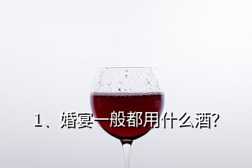 1、婚宴一般都用什么酒？