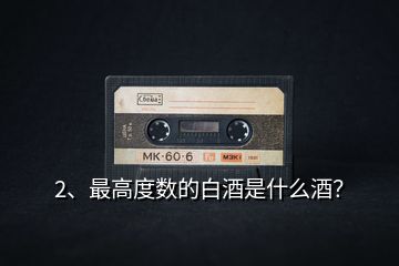 2、最高度數(shù)的白酒是什么酒？