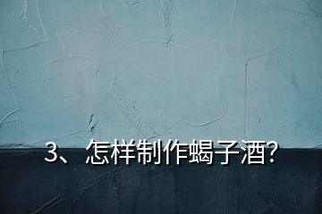 3、怎樣制作蝎子酒？