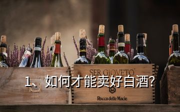 1、如何才能賣好白酒？