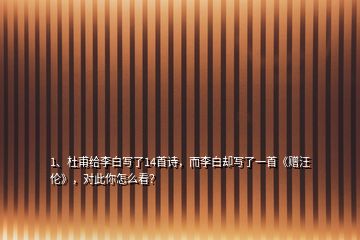 1、杜甫給李白寫(xiě)了14首詩(shī)，而李白卻寫(xiě)了一首《贈(zèng)汪倫》，對(duì)此你怎么看？