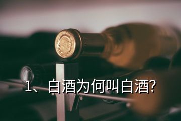 1、白酒為何叫白酒？