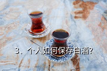 3、個人如何保存白酒？
