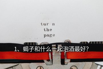 1、蝎子和什么一起泡酒最好？