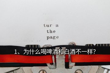 1、為什么喝啤酒和白酒不一樣？