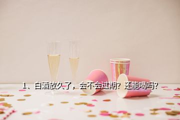 1、白酒放久了，會(huì)不會(huì)過期？還能喝嗎？