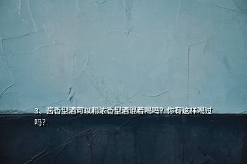 3、醬香型酒可以和濃香型酒混著喝嗎？你有這樣喝過嗎？