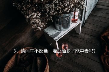 3、請問牛不反芻，灌豆油多了能中毒嗎？