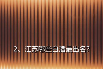 2、江蘇哪些白酒最出名？