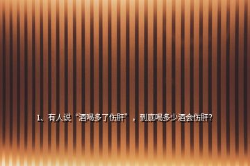 1、有人說“酒喝多了傷肝”，到底喝多少酒會傷肝？