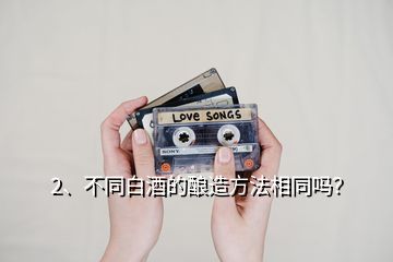 2、不同白酒的釀造方法相同嗎？