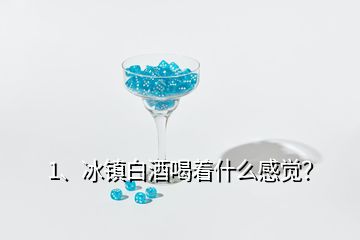 1、冰鎮(zhèn)白酒喝著什么感覺？