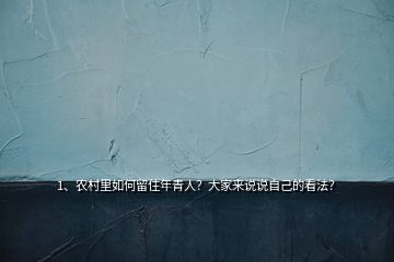 1、農(nóng)村里如何留住年青人？大家來(lái)說(shuō)說(shuō)自己的看法？