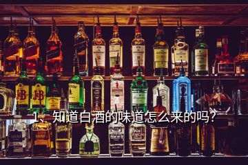 1、知道白酒的味道怎么來的嗎？