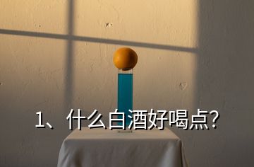 1、什么白酒好喝點(diǎn)？