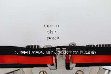 2、在網(wǎng)上買白酒，哪個商城比較靠譜？你怎么看？