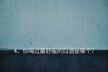 4、你喝過最舒服的白酒是哪個？