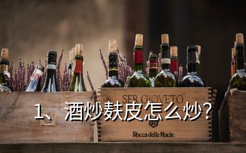 1、酒炒麩皮怎么炒？