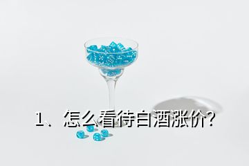 1、怎么看待白酒漲價(jià)？