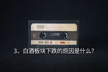 3、白酒板塊下跌的原因是什么？