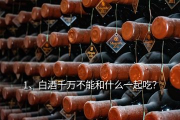 1、白酒千萬不能和什么一起吃？