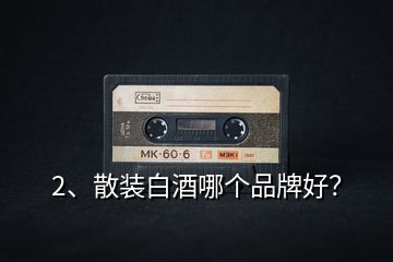 2、散裝白酒哪個(gè)品牌好？