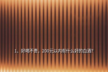 1、好喝不貴，200元以內(nèi)有什么好的白酒？